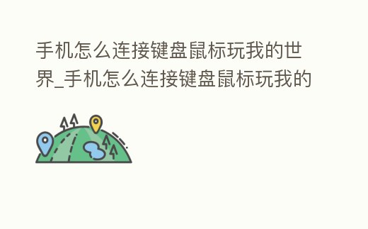 手機怎么連接鍵盤鼠標玩我的世界_手機怎么連接鍵盤鼠標玩我的世界模組