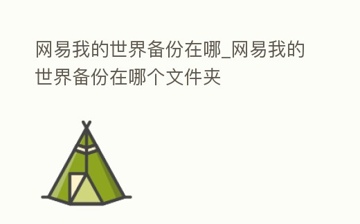 網(wǎng)易我的世界備份在哪_網(wǎng)易我的世界備份在哪個(gè)文件夾