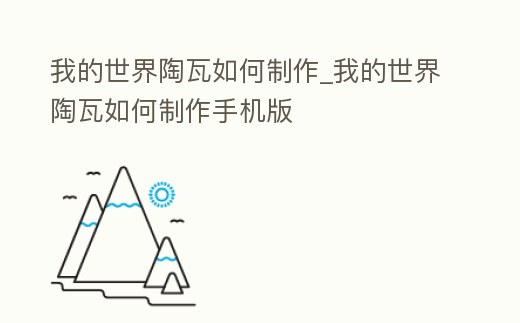 我的世界陶瓦如何制作_我的世界陶瓦如何制作手機(jī)版