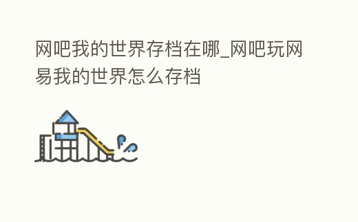網(wǎng)吧我的世界存檔在哪_網(wǎng)吧玩網(wǎng)易我的世界怎么存檔