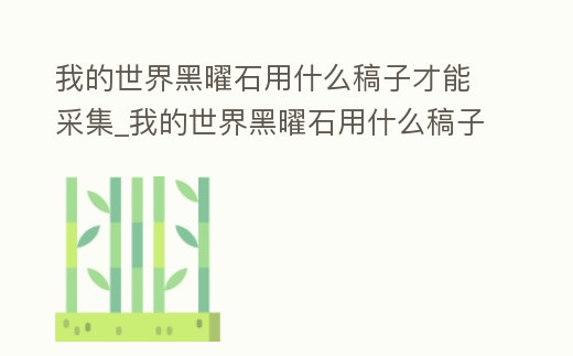 我的世界黑曜石用什么稿子才能采集_我的世界黑曜石用什么稿子才能采集出來