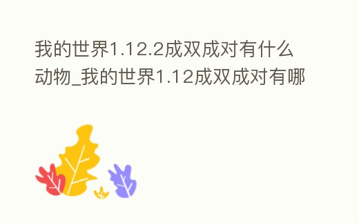 我的世界1.12.2成雙成對(duì)有什么動(dòng)物_我的世界1.12成雙成對(duì)有哪些動(dòng)物