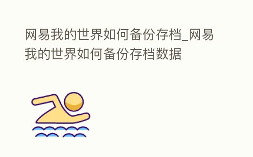 網易我的世界如何備份存檔_網易我的世界如何備份存檔數據