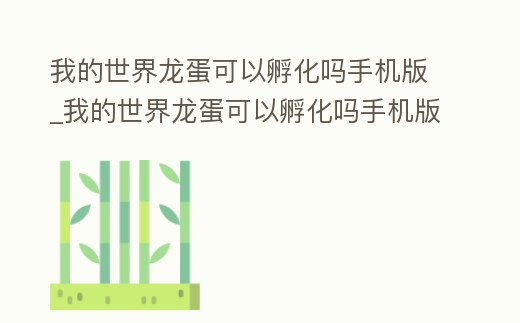 我的世界龍蛋可以孵化嗎手機版_我的世界龍蛋可以孵化嗎手機版