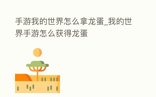 手游我的世界怎么拿龍蛋_我的世界手游怎么獲得龍蛋