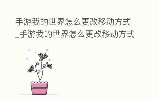手游我的世界怎么更改移動(dòng)方式_手游我的世界怎么更改移動(dòng)方式視頻