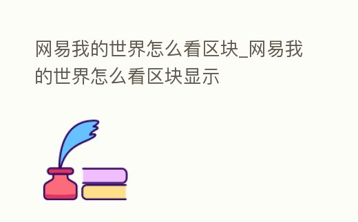 網(wǎng)易我的世界怎么看區(qū)塊_網(wǎng)易我的世界怎么看區(qū)塊顯示