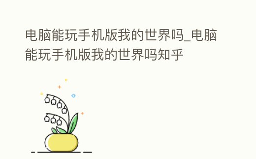 電腦能玩手機版我的世界嗎_電腦能玩手機版我的世界嗎知乎