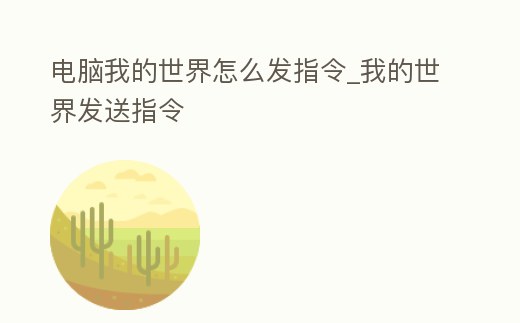 電腦我的世界怎么發(fā)指令_我的世界發(fā)送指令