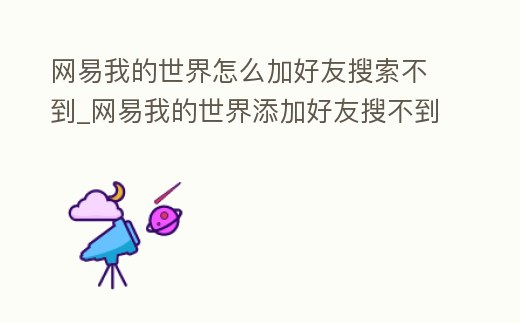 網易我的世界怎么加好友搜索不到_網易我的世界添加好友搜不到