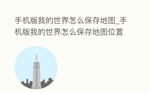 手機版我的世界怎么保存地圖_手機版我的世界怎么保存地圖位置