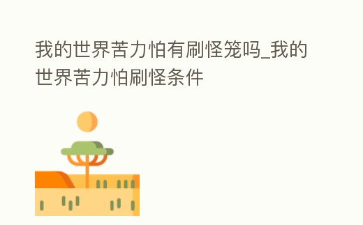 我的世界苦力怕有刷怪籠嗎_我的世界苦力怕刷怪條件