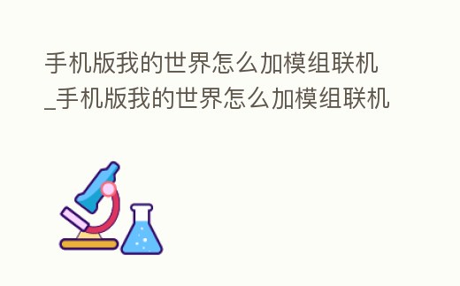 手機版我的世界怎么加模組聯(lián)機_手機版我的世界怎么加模組聯(lián)機玩
