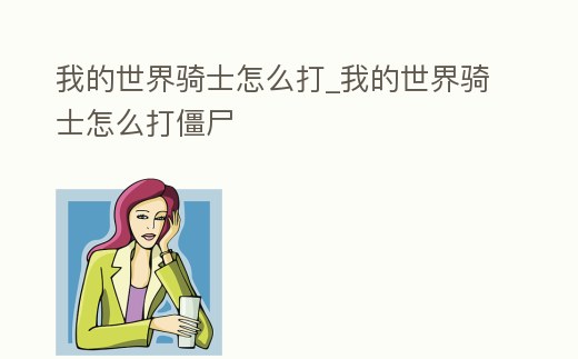 我的世界騎士怎么打_我的世界騎士怎么打僵尸