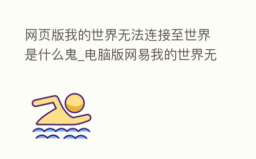 網(wǎng)頁(yè)版我的世界無(wú)法連接至世界是什么鬼_電腦版網(wǎng)易我的世界無(wú)法連接至服務(wù)器怎么辦