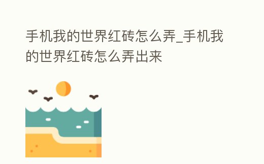 手機(jī)我的世界紅磚怎么弄_手機(jī)我的世界紅磚怎么弄出來