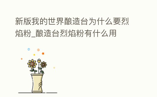 新版我的世界釀造臺為什么要烈焰粉_釀造臺烈焰粉有什么用