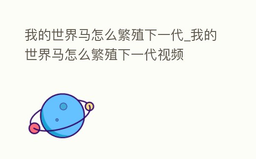 我的世界馬怎么繁殖下一代_我的世界馬怎么繁殖下一代視頻