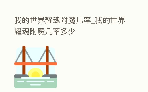 我的世界耀魂附魔幾率_我的世界耀魂附魔幾率多少