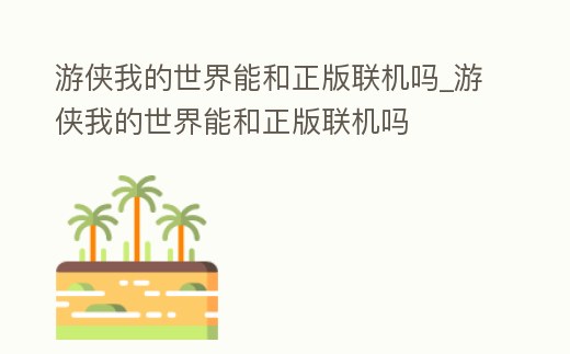游俠我的世界能和正版聯(lián)機(jī)嗎_游俠我的世界能和正版聯(lián)機(jī)嗎