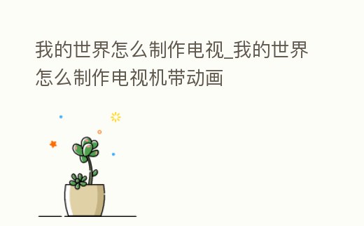 我的世界怎么制作電視_我的世界怎么制作電視機帶動畫