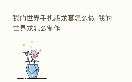 我的世界手機版龍套怎么做_我的世界龍怎么制作