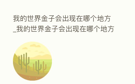 我的世界金子會出現在哪個地方_我的世界金子會出現在哪個地方生存