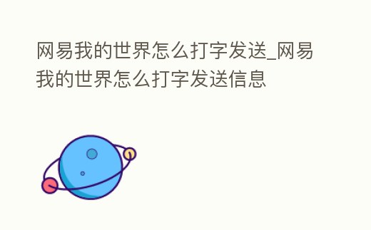 網易我的世界怎么打字發送_網易我的世界怎么打字發送信息