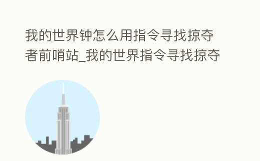 我的世界鐘怎么用指令尋找掠奪者前哨站_我的世界指令尋找掠奪者哨塔