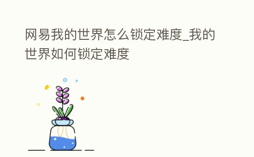 網易我的世界怎么鎖定難度_我的世界如何鎖定難度