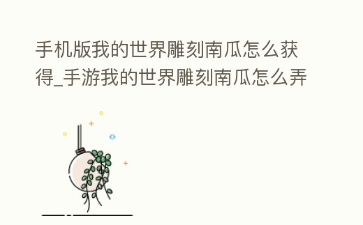 手機版我的世界雕刻南瓜怎么獲得_手游我的世界雕刻南瓜怎么弄