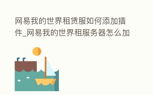 網易我的世界租賃服如何添加插件_網易我的世界租服務器怎么加組件