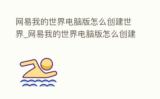 網易我的世界電腦版怎么創建世界_網易我的世界電腦版怎么創建世界模組