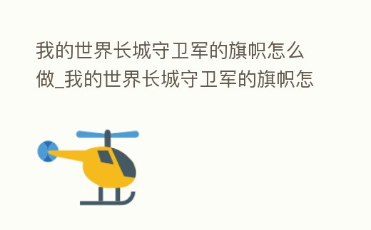 我的世界長城守衛軍的旗幟怎么做_我的世界長城守衛軍的旗幟怎么做視頻