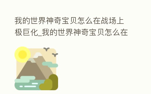 我的世界神奇寶貝怎么在戰場上極巨化_我的世界神奇寶貝怎么在戰斗中進化