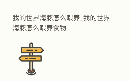 我的世界海豚怎么喂養_我的世界海豚怎么喂養食物