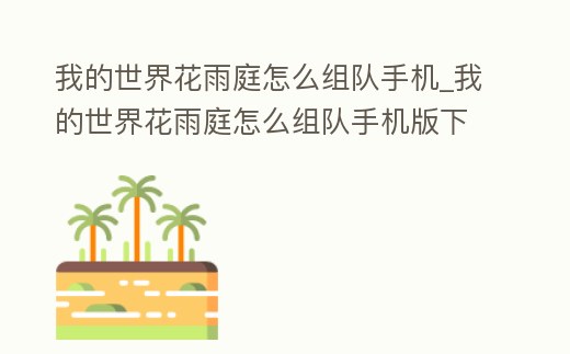 我的世界花雨庭怎么組隊手機_我的世界花雨庭怎么組隊手機版下載
