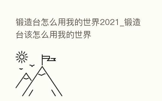 鍛造臺怎么用我的世界2021_鍛造臺該怎么用我的世界