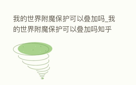 我的世界附魔保護(hù)可以疊加嗎_我的世界附魔保護(hù)可以疊加嗎知乎