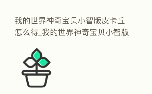 我的世界神奇寶貝小智版皮卡丘怎么得_我的世界神奇寶貝小智版皮卡丘怎么得到的