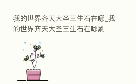 我的世界齊天大圣三生石在哪_我的世界齊天大圣三生石在哪刷