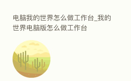 電腦我的世界怎么做工作臺_我的世界電腦版怎么做工作臺