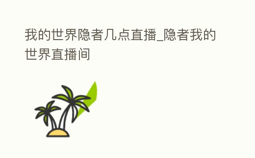 我的世界隱者幾點直播_隱者我的世界直播間