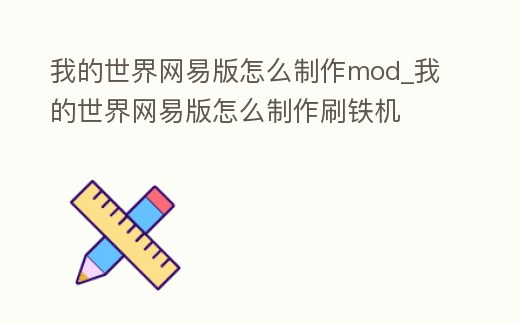 我的世界網易版怎么制作mod_我的世界網易版怎么制作刷鐵機