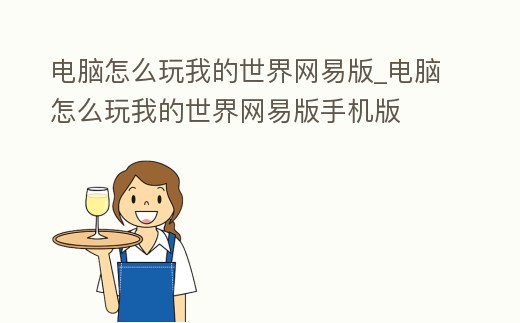 電腦怎么玩我的世界網(wǎng)易版_電腦怎么玩我的世界網(wǎng)易版手機(jī)版