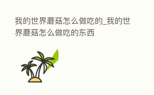 我的世界蘑菇怎么做吃的_我的世界蘑菇怎么做吃的東西
