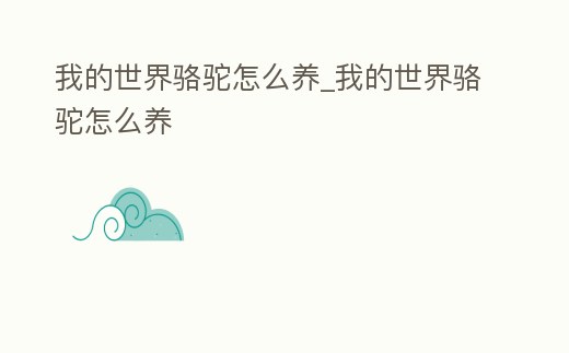 我的世界駱駝怎么養_我的世界駱駝怎么養