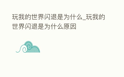 玩我的世界閃退是為什么_玩我的世界閃退是為什么原因