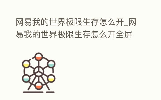 網易我的世界極限生存怎么開_網易我的世界極限生存怎么開全屏