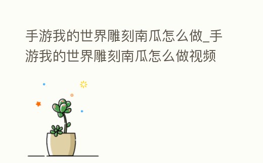 手游我的世界雕刻南瓜怎么做_手游我的世界雕刻南瓜怎么做視頻